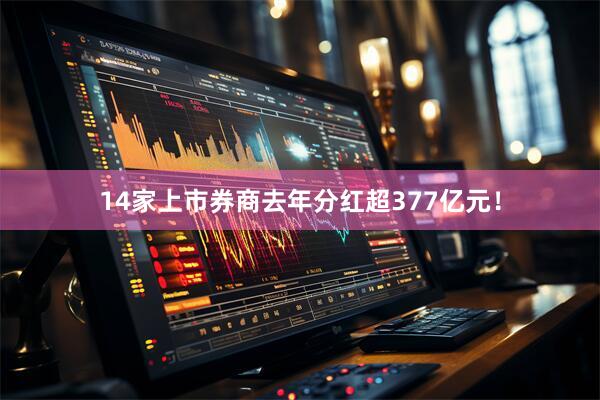 14家上市券商去年分红超377亿元！
