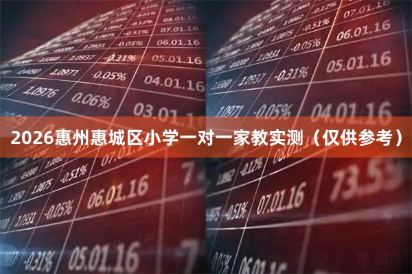 2026惠州惠城区小学一对一家教实测（仅供参考）