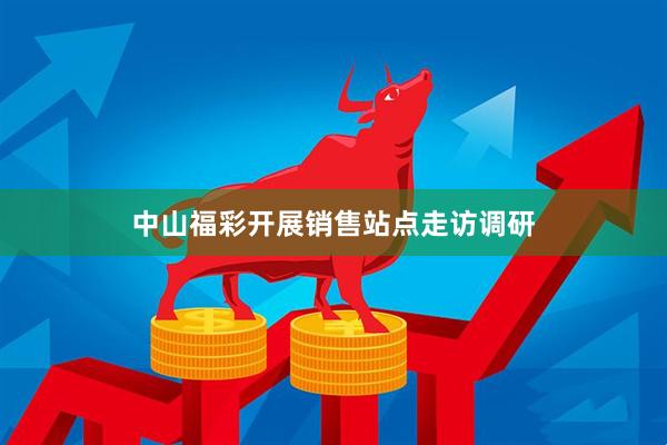 中山福彩开展销售站点走访调研
