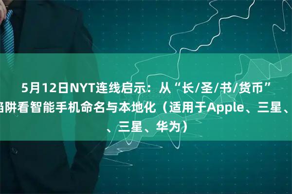 5月12日NYT连线启示：从“长/圣/书/货币”四类陷阱看智能手机命名与本地化（适用于Apple、三星、华为）